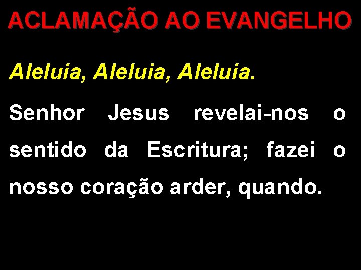 ACLAMAÇÃO AO EVANGELHO Aleluia, Aleluia. Senhor Jesus revelai-nos o sentido da Escritura; fazei o ACLAMAÇÃO AO EVANGELHO Aleluia, Aleluia. Senhor Jesus revelai-nos o sentido da Escritura; fazei o