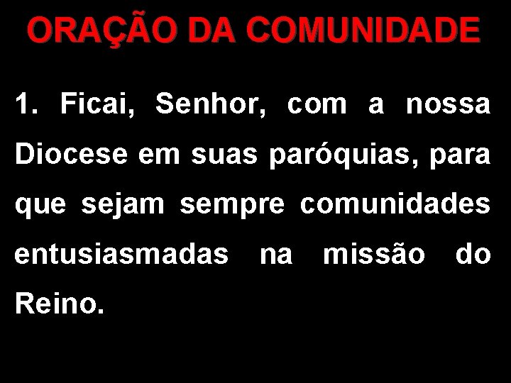 ORAÇÃO DA COMUNIDADE 1. Ficai, Senhor, com a nossa Diocese em suas paróquias, para ORAÇÃO DA COMUNIDADE 1. Ficai, Senhor, com a nossa Diocese em suas paróquias, para