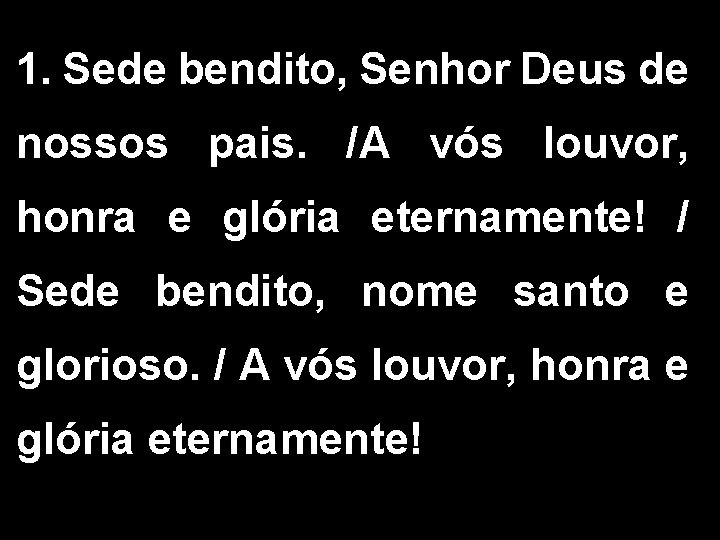 1. Sede bendito, Senhor Deus de nossos pais. /A vós louvor, honra e glória 1. Sede bendito, Senhor Deus de nossos pais. /A vós louvor, honra e glória