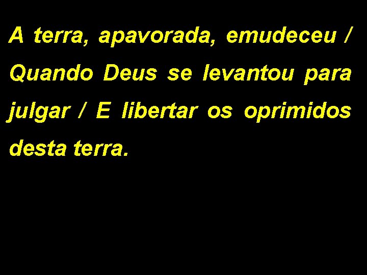 A terra, apavorada, emudeceu / Quando Deus se levantou para julgar / E libertar A terra, apavorada, emudeceu / Quando Deus se levantou para julgar / E libertar
