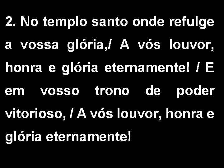 2. No templo santo onde refulge a vossa glória, / A vós louvor, honra 2. No templo santo onde refulge a vossa glória, / A vós louvor, honra