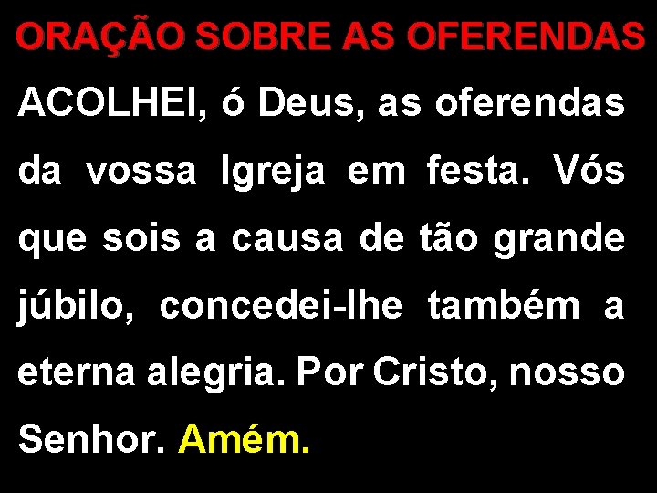 ORAÇÃO SOBRE AS OFERENDAS ACOLHEI, ó Deus, as oferendas da vossa Igreja em festa. ORAÇÃO SOBRE AS OFERENDAS ACOLHEI, ó Deus, as oferendas da vossa Igreja em festa.