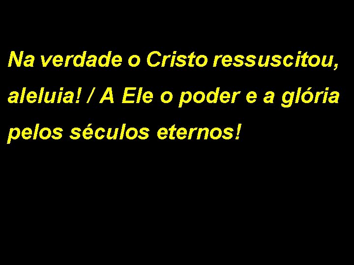 Na verdade o Cristo ressuscitou, aleluia! / A Ele o poder e a glória Na verdade o Cristo ressuscitou, aleluia! / A Ele o poder e a glória