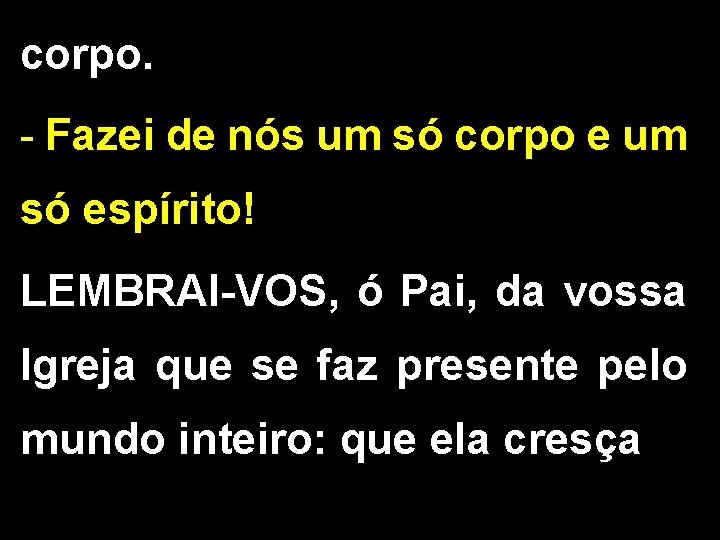 corpo. - Fazei de nós um só corpo e um só espírito! LEMBRAI-VOS, ó corpo. - Fazei de nós um só corpo e um só espírito! LEMBRAI-VOS, ó