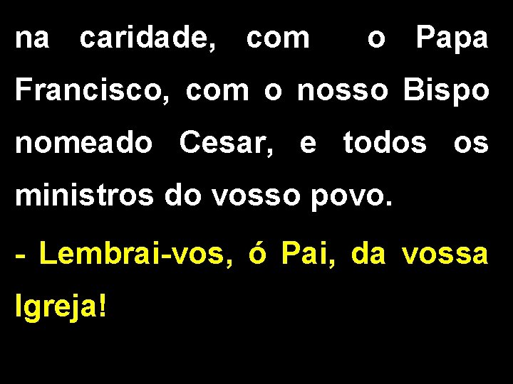 na caridade, com o Papa Francisco, com o nosso Bispo nomeado Cesar, e todos na caridade, com o Papa Francisco, com o nosso Bispo nomeado Cesar, e todos