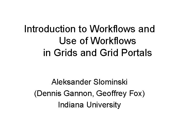Introduction to Workflows and Use of Workflows in Grids and Grid Portals Aleksander Slominski