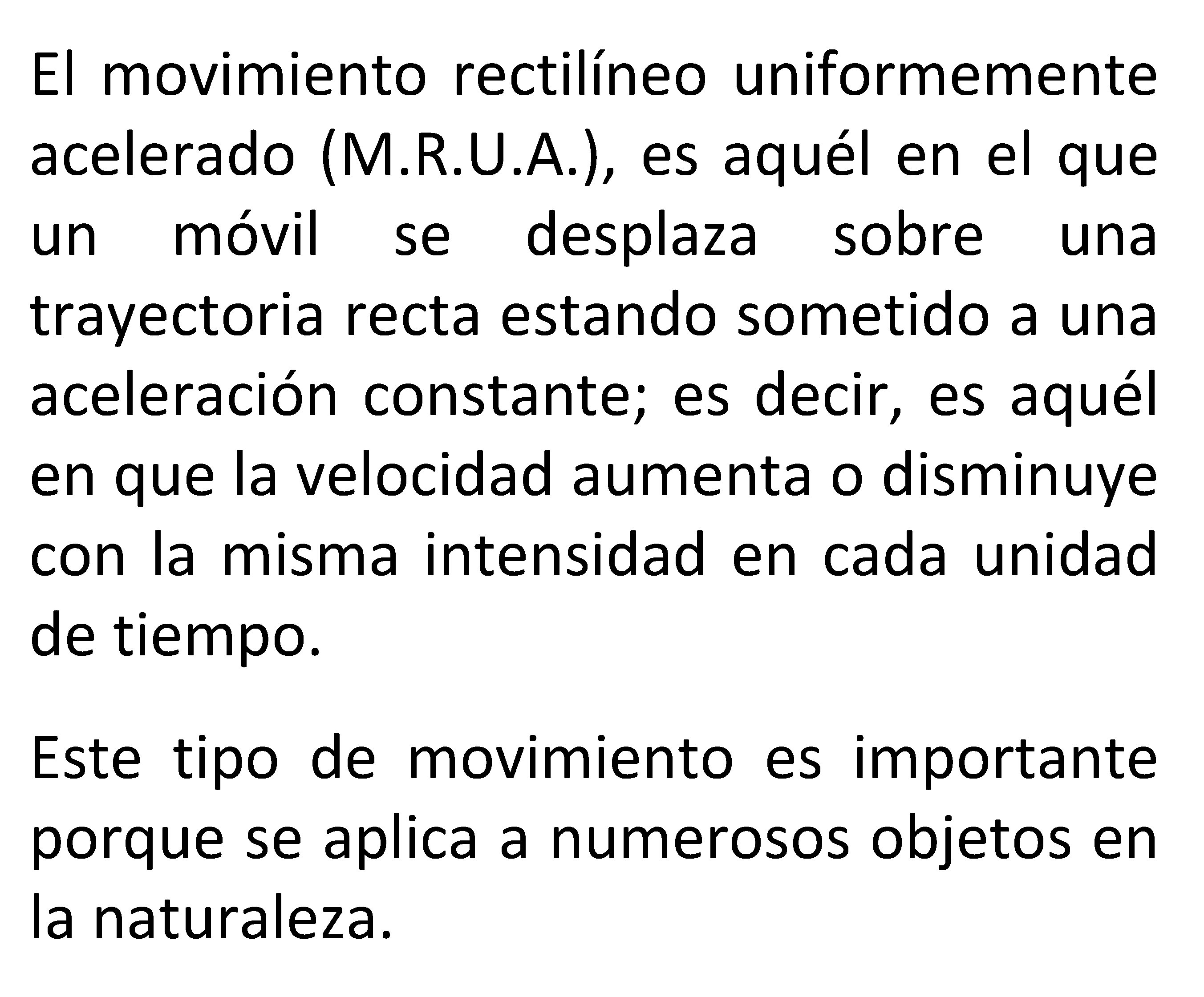 El movimiento rectilíneo uniformemente acelerado (M. R. U. A. ), es aquél en el