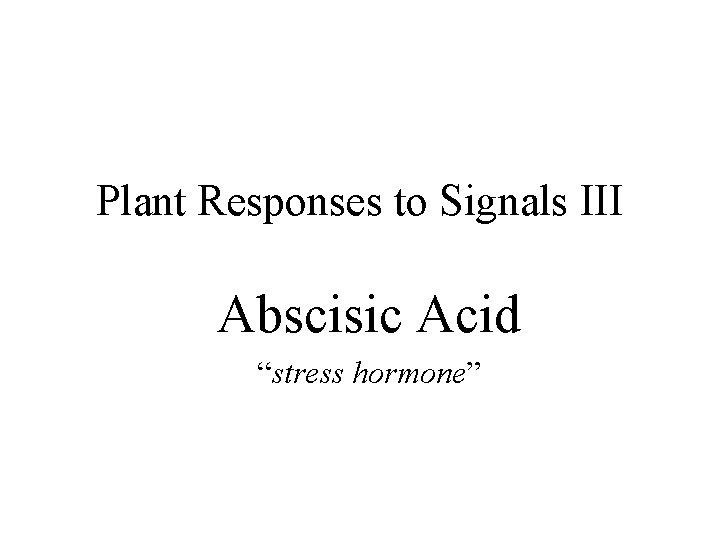 Plant Responses to Signals III Abscisic Acid “stress hormone” 