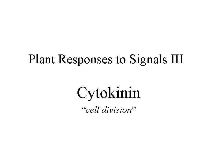 Plant Responses to Signals III Cytokinin “cell division” 