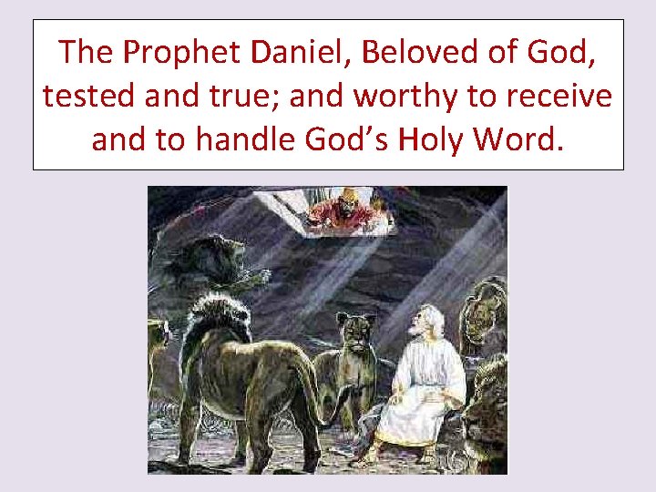 The Prophet Daniel, Beloved of God, tested and true; and worthy to receive and