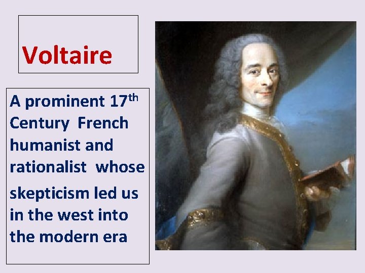 Voltaire A prominent 17 th Century French humanist and rationalist whose skepticism led us