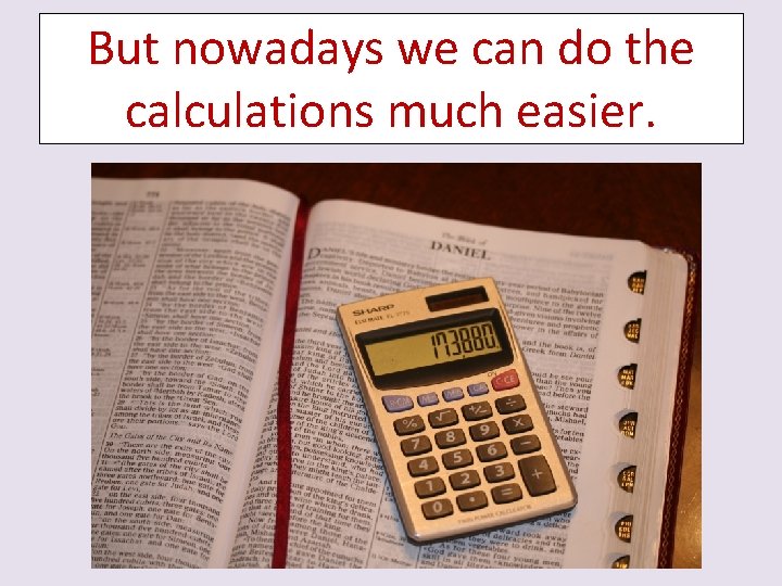 But nowadays we can do the calculations much easier. 