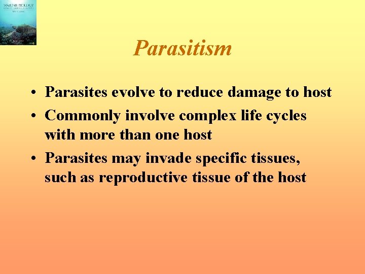 Parasitism • Parasites evolve to reduce damage to host • Commonly involve complex life