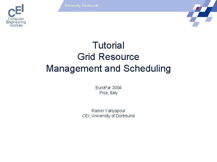 University Dortmund Tutorial Grid Resource Management and Scheduling Euro. Par 2004 Pisa, Italy Ramin