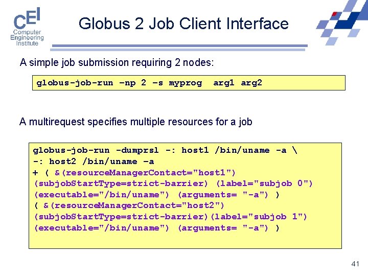 Globus 2 Job Client Interface A simple job submission requiring 2 nodes: globus-job-run –np