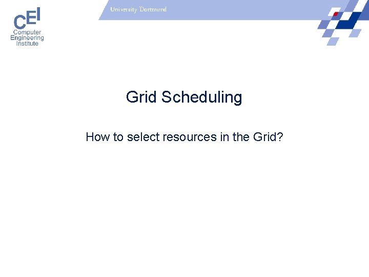 University Dortmund Grid Scheduling How to select resources in the Grid? 