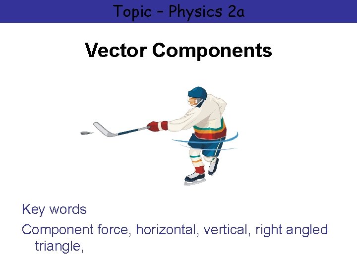 Topic – Physics 2 a Vector Components Key words Component force, horizontal, vertical, right