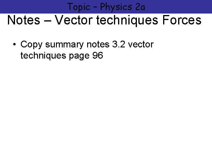 Topic – Physics 2 a Notes – Vector techniques Forces • Copy summary notes