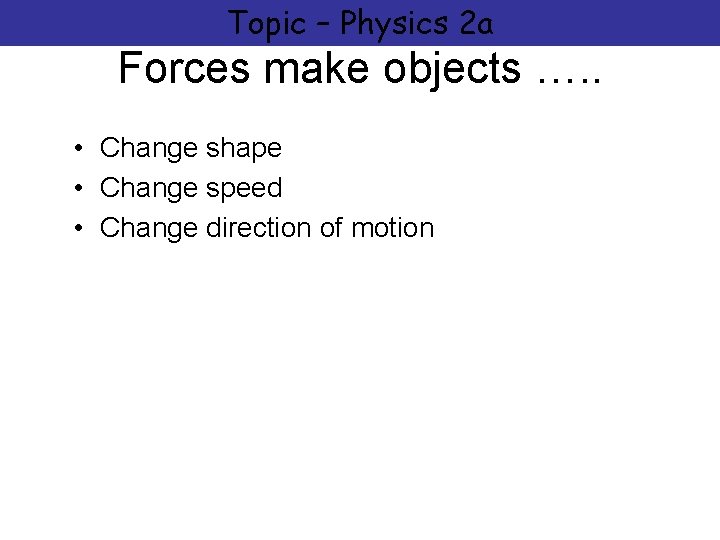 Topic – Physics 2 a Forces make objects …. . • Change shape •