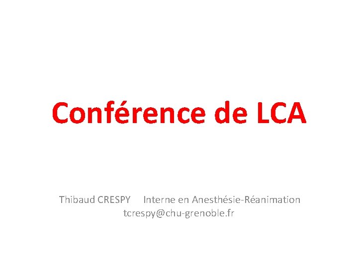 Conférence de LCA Thibaud CRESPY Interne en Anesthésie-Réanimation tcrespy@chu-grenoble. fr 