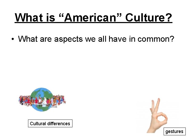 What is “American” Culture? • What are aspects we all have in common? Cultural