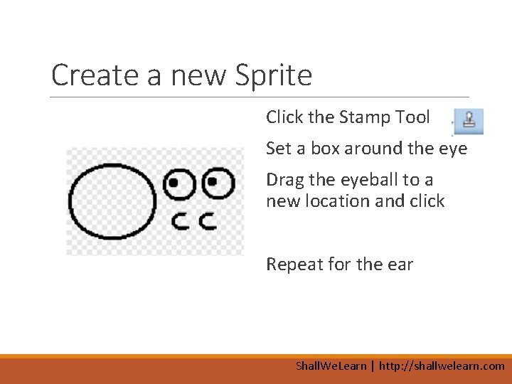 Create a new Sprite Click the Stamp Tool Set a box around the eye