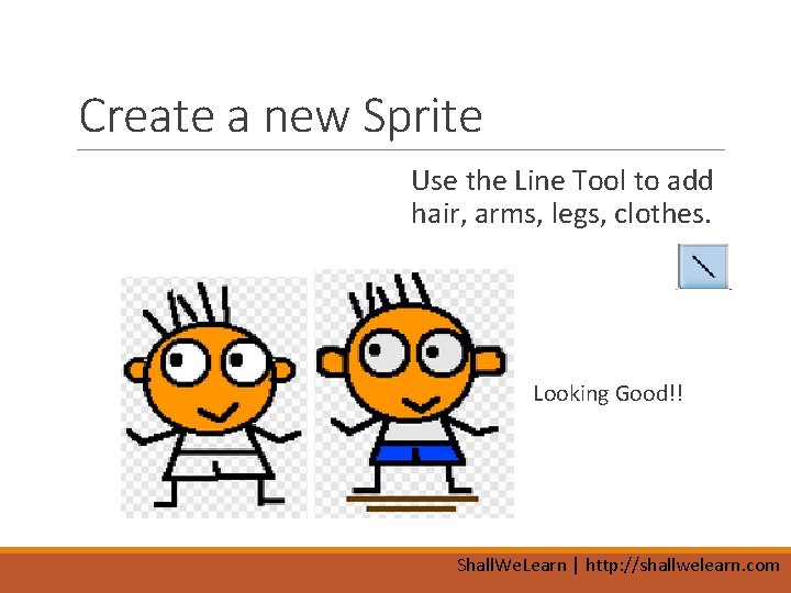 Create a new Sprite Use the Line Tool to add hair, arms, legs, clothes.