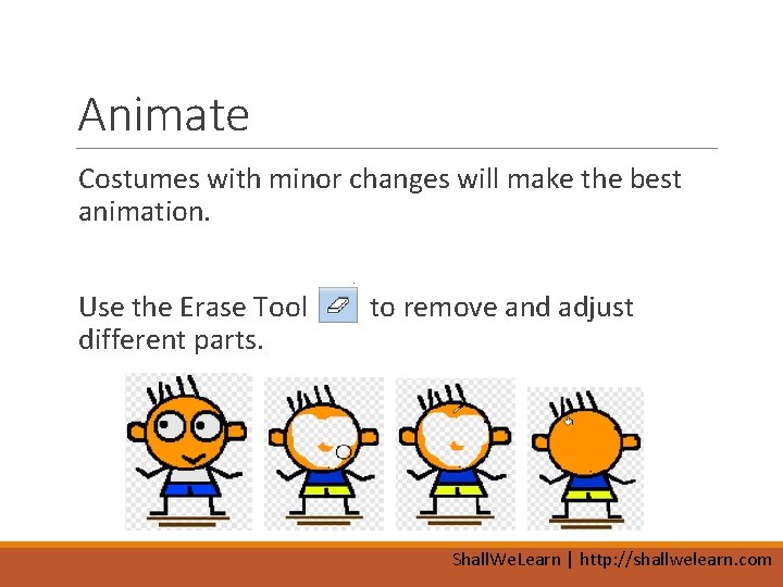 Animate Costumes with minor changes will make the best animation. Use the Erase Tool
