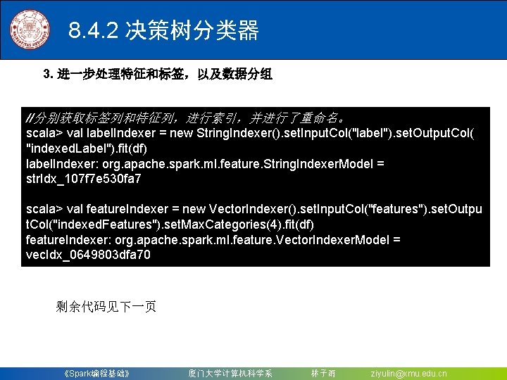 8. 4. 2 决策树分类器 3. 进一步处理特征和标签，以及数据分组 //分别获取标签列和特征列，进行索引，并进行了重命名。 scala> val label. Indexer = new String.