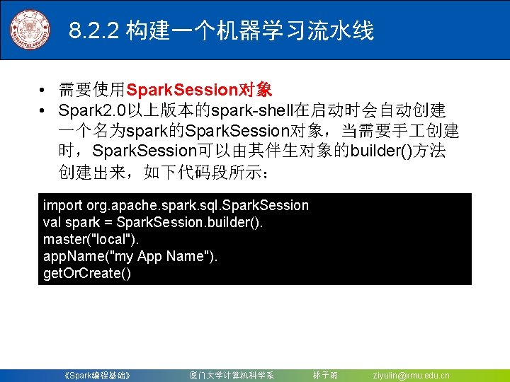 8. 2. 2 构建一个机器学习流水线 • 需要使用Spark. Session对象 • Spark 2. 0以上版本的spark-shell在启动时会自动创建 一个名为spark的Spark. Session对象，当需要手 创建