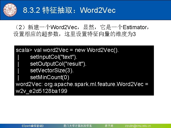 8. 3. 2 特征抽取：Word 2 Vec （2）新建一个Word 2 Vec，显然，它是一个Estimator， 设置相应的超参数，这里设置特征向量的维度为 3 scala> val word
