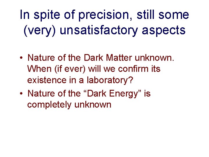 In spite of precision, still some (very) unsatisfactory aspects • Nature of the Dark