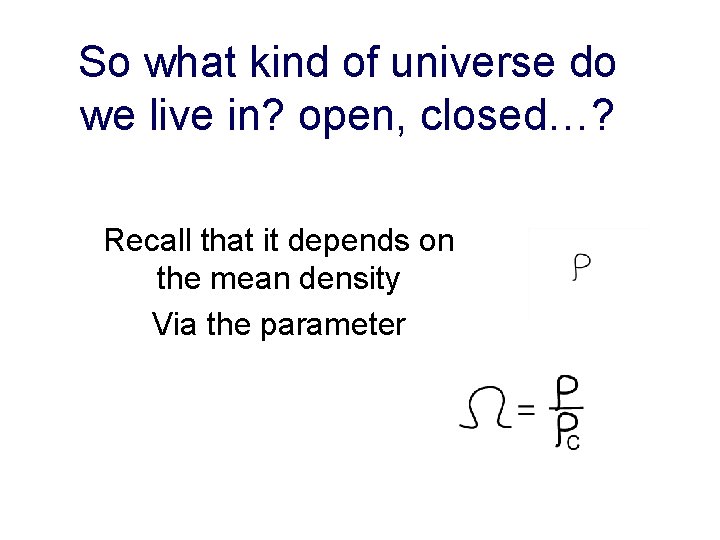 So what kind of universe do we live in? open, closed…? Recall that it