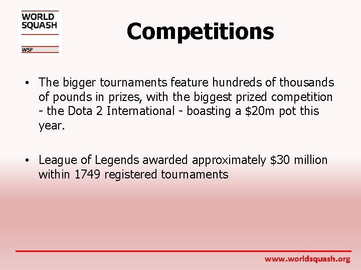 Competitions • The bigger tournaments feature hundreds of thousands of pounds in prizes, with