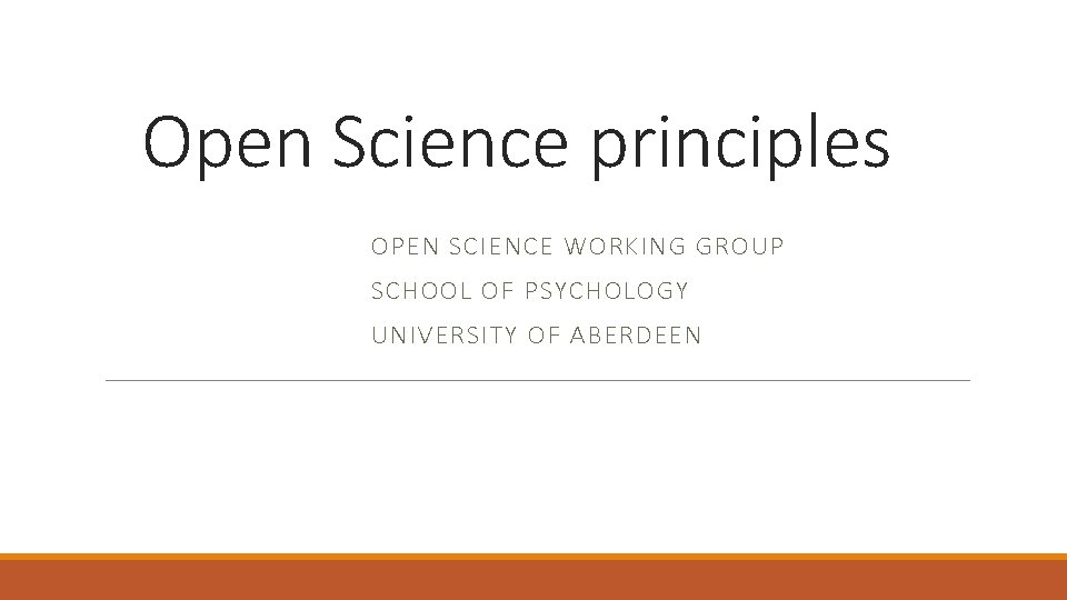 Open Science principles OPEN SCIENCE WORKING GROUP SCHOOL OF PSYCHOLOGY UNIVERSITY OF ABERDEEN 