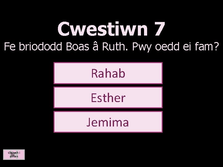 Cwestiwn 7 Fe briododd Boas â Ruth. Pwy oedd ei fam? Rahab Esther Jemima