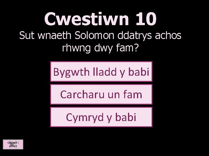 Cwestiwn 10 Sut wnaeth Solomon ddatrys achos rhwng dwy fam? Bygwth lladd y babi