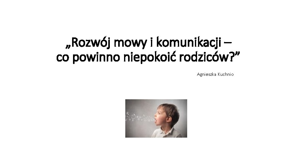 „Rozwój mowy i komunikacji – co powinno niepokoić rodziców? ” Agnieszka Kuchnio 