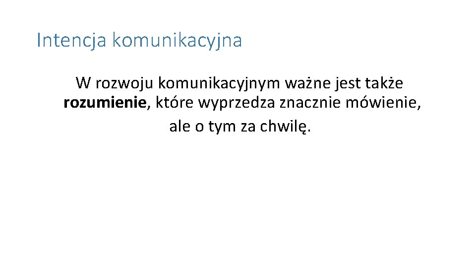 Intencja komunikacyjna W rozwoju komunikacyjnym ważne jest także rozumienie, które wyprzedza znacznie mówienie, ale