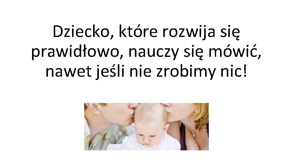 Dziecko, które rozwija się prawidłowo, nauczy się mówić, nawet jeśli nie zrobimy nic! 