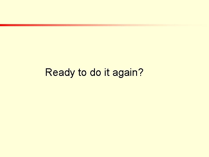 Ready to do it again? Ready to do it again?
