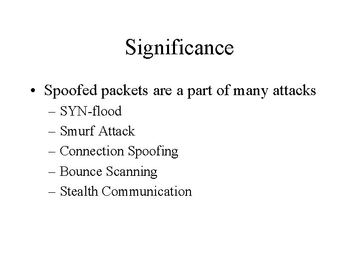 Significance • Spoofed packets are a part of many attacks – SYN-flood – Smurf