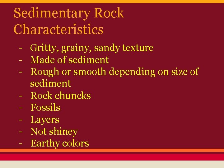 Sedimentary Rock Characteristics - Gritty, grainy, sandy texture - Made of sediment - Rough