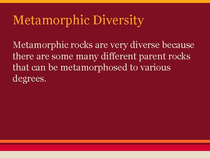 Metamorphic Diversity Metamorphic rocks are very diverse because there are some many different parent