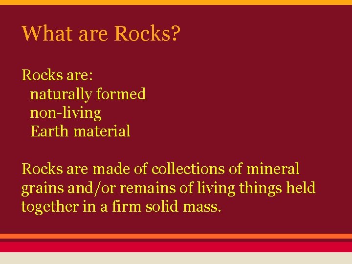 What are Rocks? Rocks are: naturally formed non-living Earth material Rocks are made of