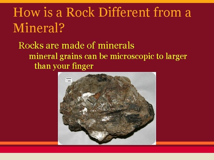 How is a Rock Different from a Mineral? Rocks are made of minerals mineral