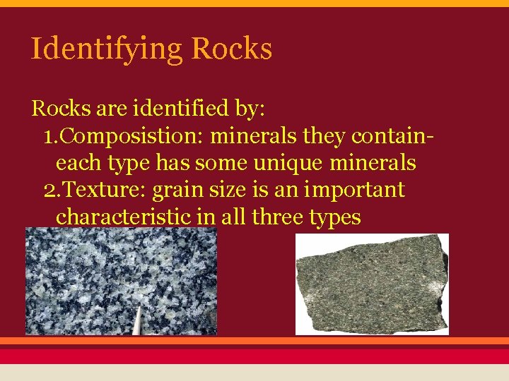 Identifying Rocks are identified by: 1. Composistion: minerals they containeach type has some unique