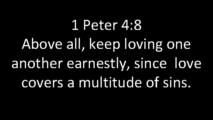 1 Peter 4: 8 Above all, keep loving one another earnestly, since love covers 1 Peter 4: 8 Above all, keep loving one another earnestly, since love covers