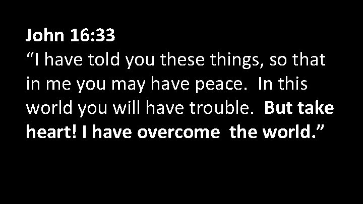 John 16: 33 “I have told you these things, so that in me you John 16: 33 “I have told you these things, so that in me you