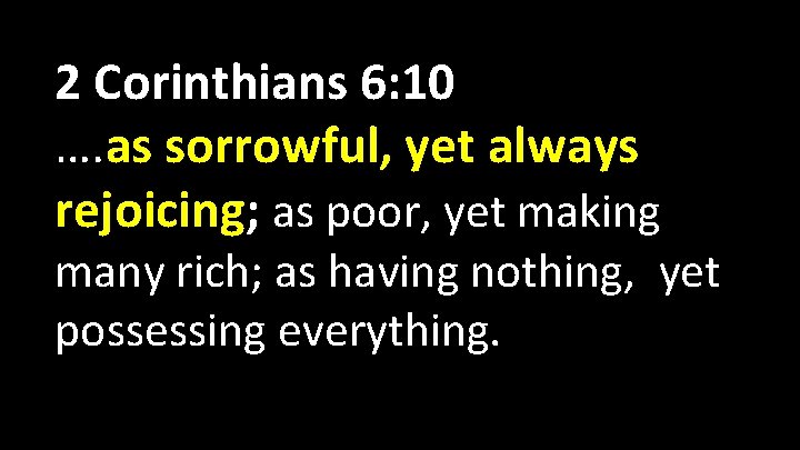 2 Corinthians 6: 10 …. as sorrowful, yet always rejoicing; as poor, yet making 2 Corinthians 6: 10 …. as sorrowful, yet always rejoicing; as poor, yet making